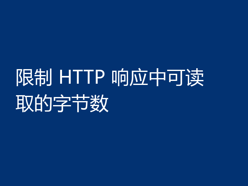 限制 HTTP 响应中可读取的字节数