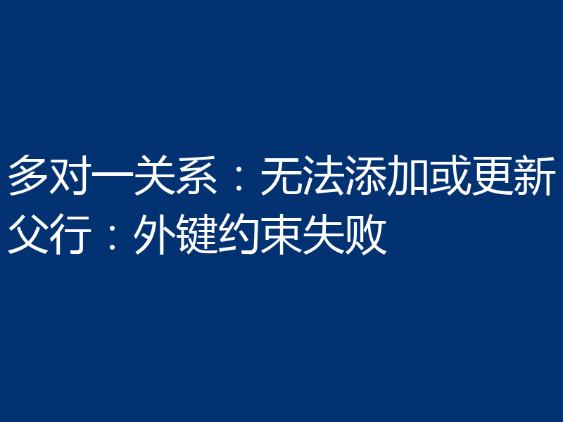 多对一关系：无法添加或更新父行：外键约束失败
