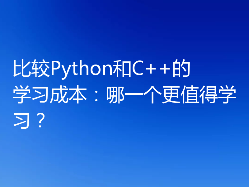 比较Python和C++的学习成本:哪一个更值得学习?