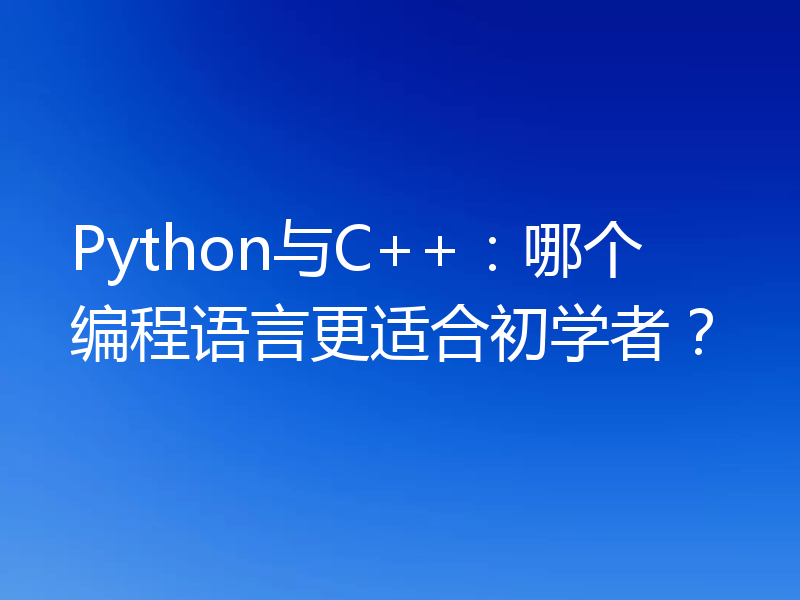 Python与C++：哪个编程语言更适合初学者？