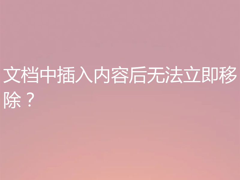 文档中插入内容后无法立即移除?
