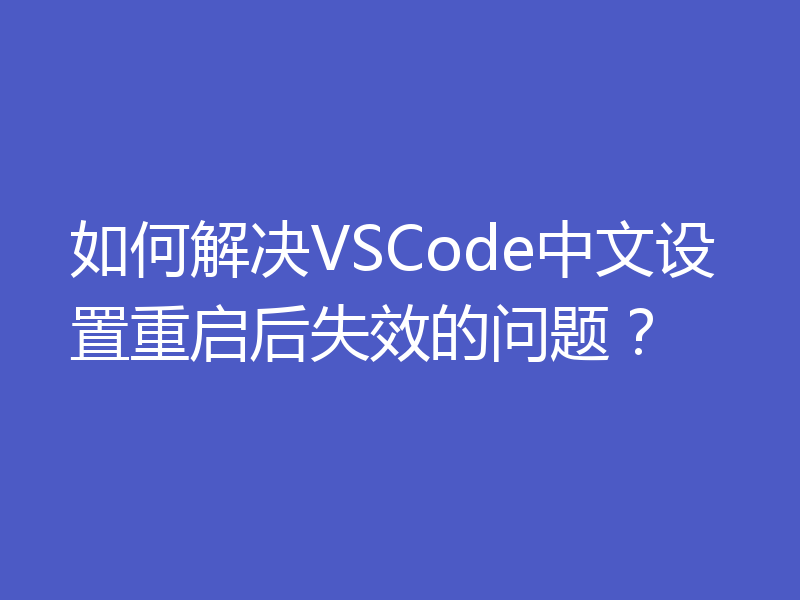 如何解决VSCode中文设置重启后失效的问题?