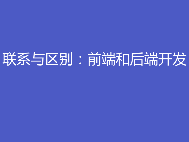 联系与区别:前端和后端开发