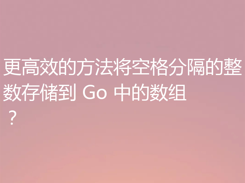 更高效的方法将空格分隔的整数存储到 Go 中的数组?