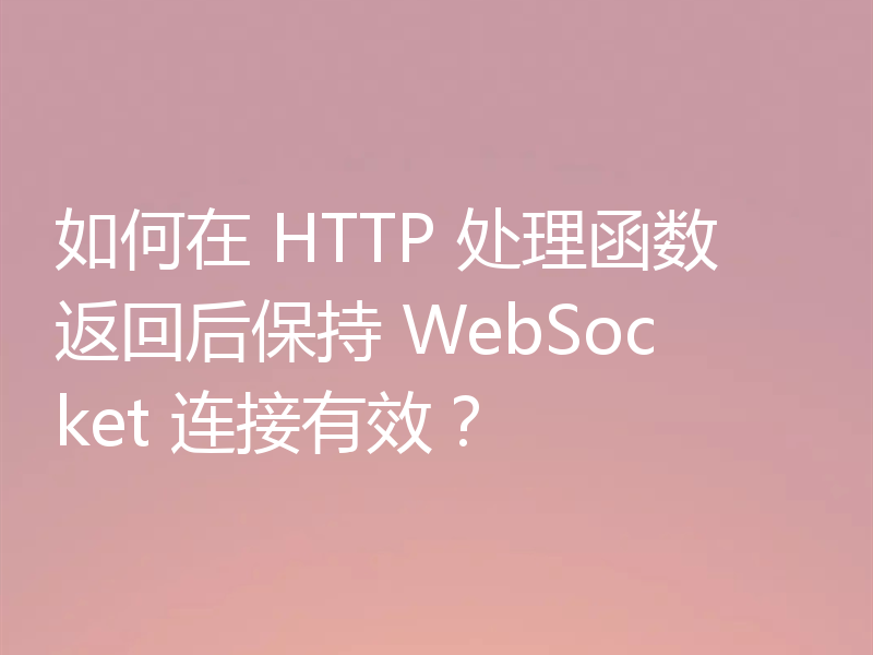 如何在 HTTP 处理函数返回后保持 WebSocket 连接有效?
