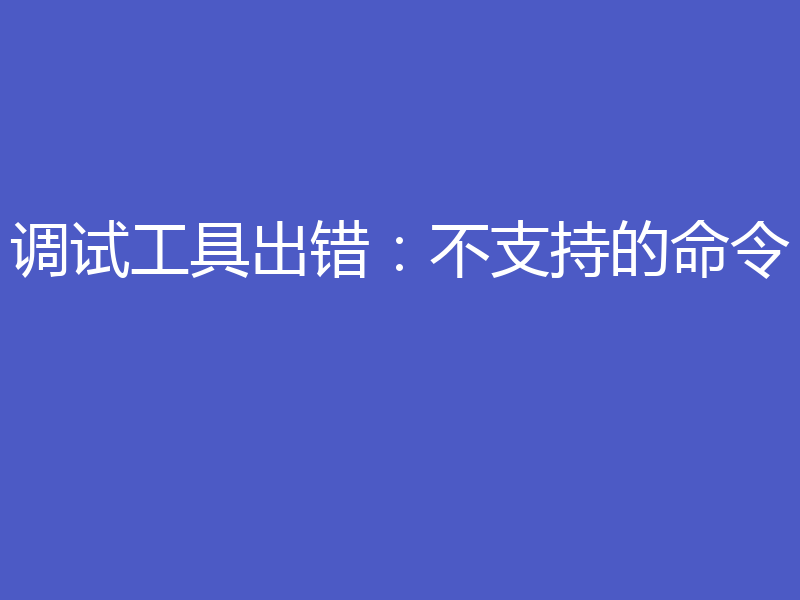 调试工具出错:不支持的命令