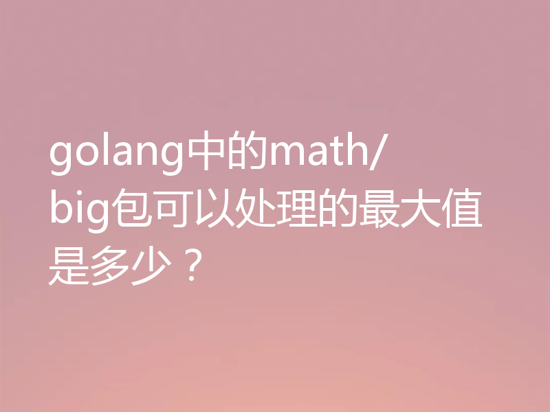 golang中的math/big包可以处理的最大值是多少?