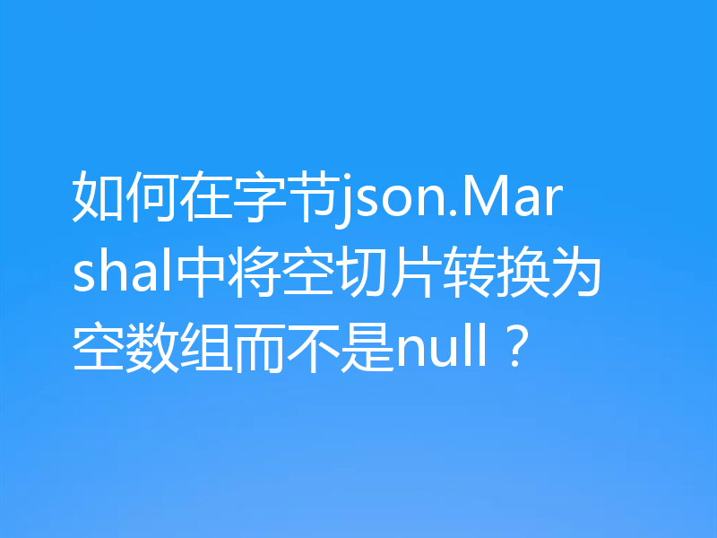 如何在字节json.Marshal中将空切片转换为空数组而不是null?
