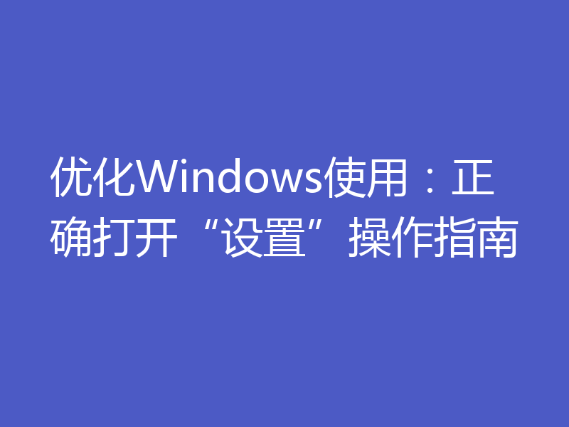 优化Windows使用:正确打开“设置”操作指南