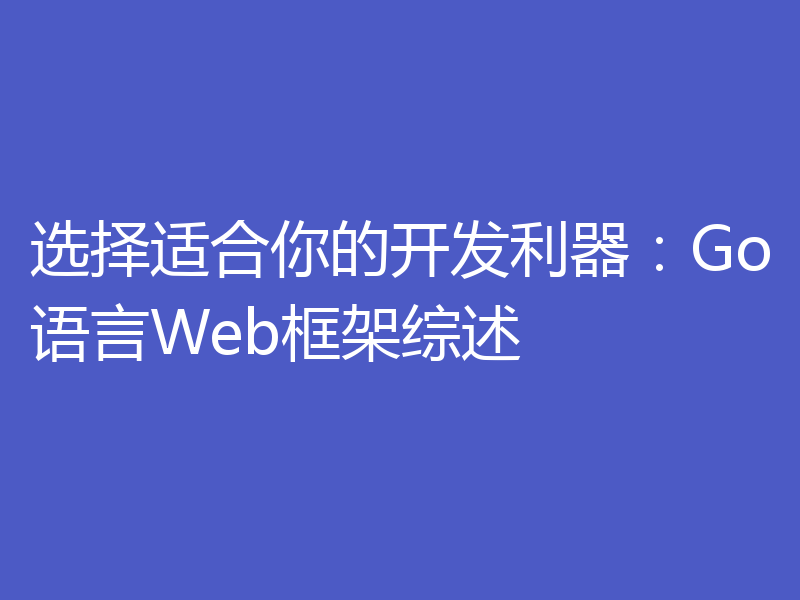 选择适合你的开发利器:Go语言Web框架综述