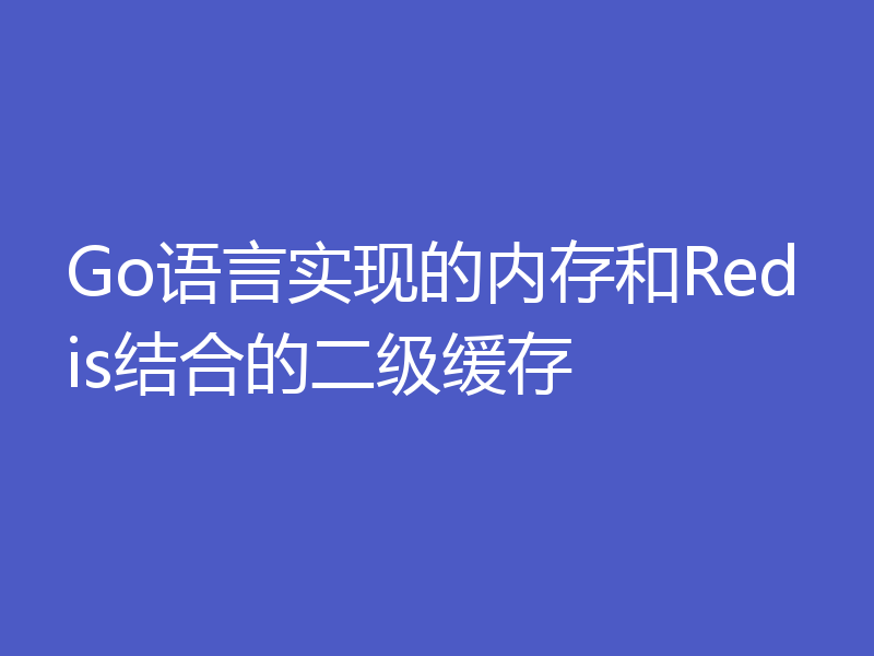 Go语言实现的内存和Redis结合的二级缓存
