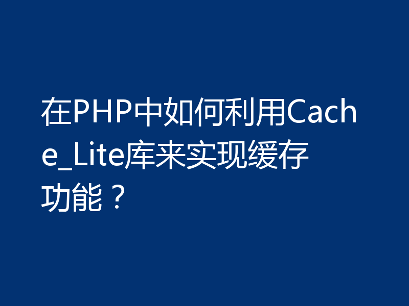 在PHP中如何利用Cache_Lite库来实现缓存功能?