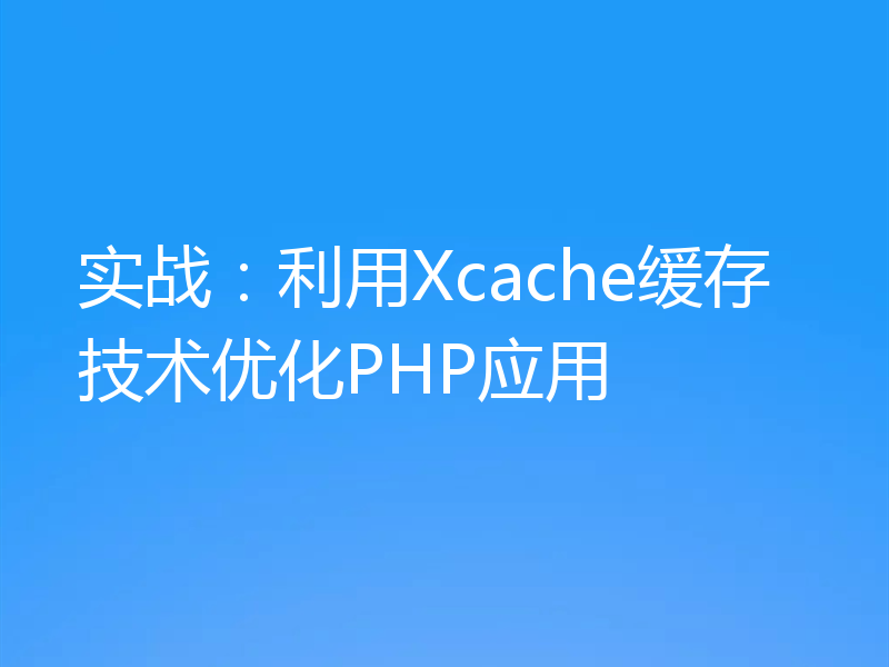 实战:利用Xcache缓存技术优化PHP应用
