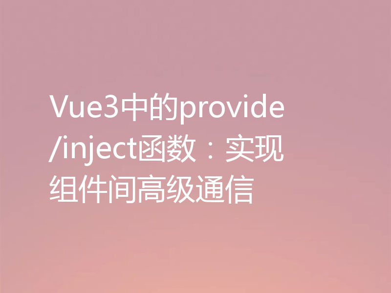 Vue3中的provide/inject函数:实现组件间高级通信