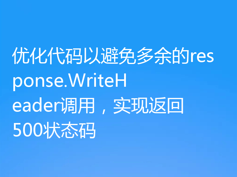 优化代码以避免多余的response.WriteHeader调用,实现返回500状态码