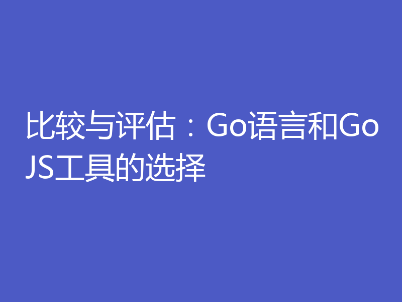 比较与评估:Go语言和GoJS工具的选择