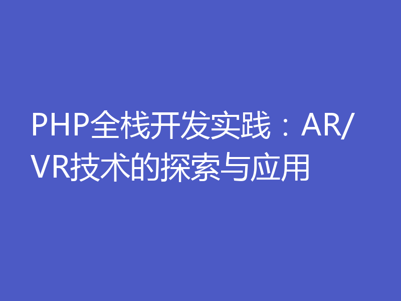PHP全栈开发实践:AR/VR技术的探索与应用