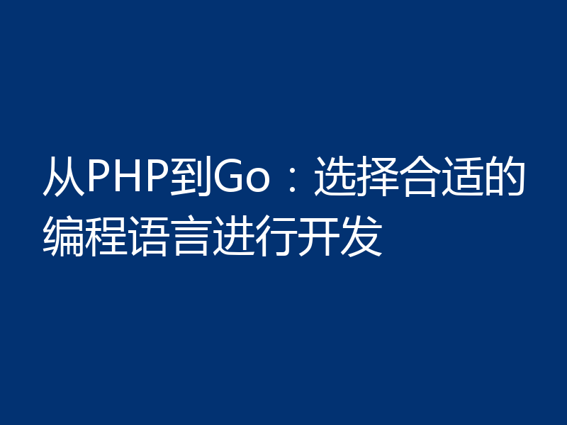 从PHP到Go:选择合适的编程语言进行开发