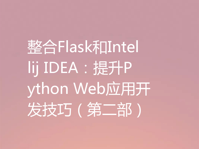 整合Flask和Intellij IDEA:提升Python Web应用开发技巧(第二部)