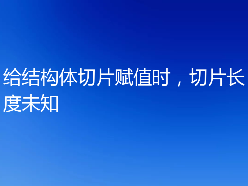 给结构体切片赋值时,切片长度未知