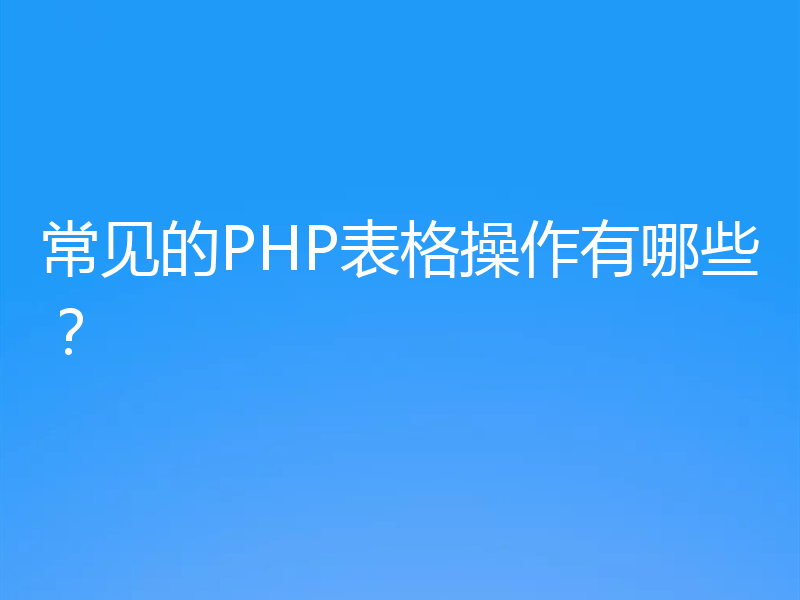 常见的PHP表格操作有哪些?