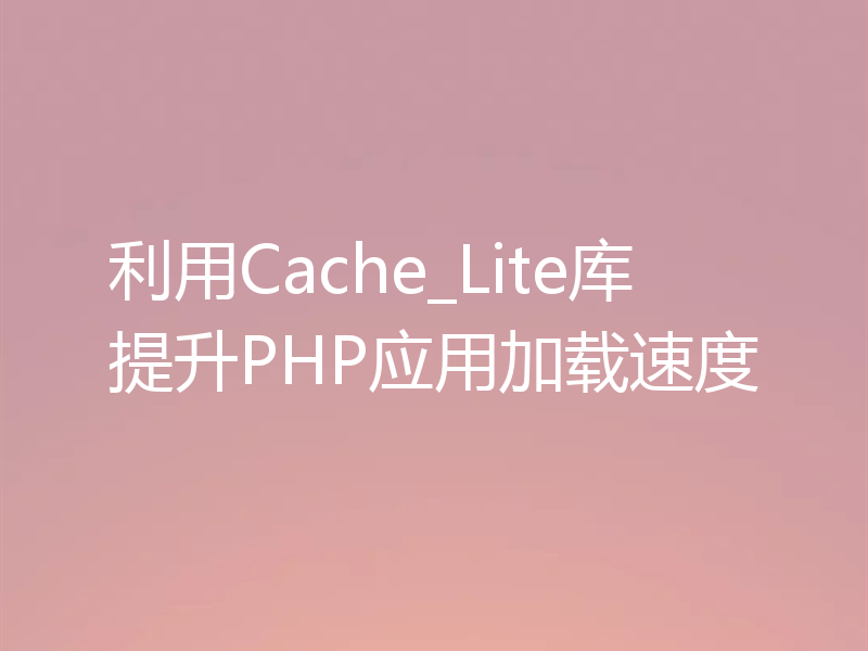利用Cache_Lite库提升PHP应用加载速度