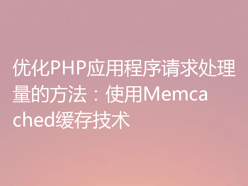 优化PHP应用程序请求处理量的方法:使用Memcached缓存技术