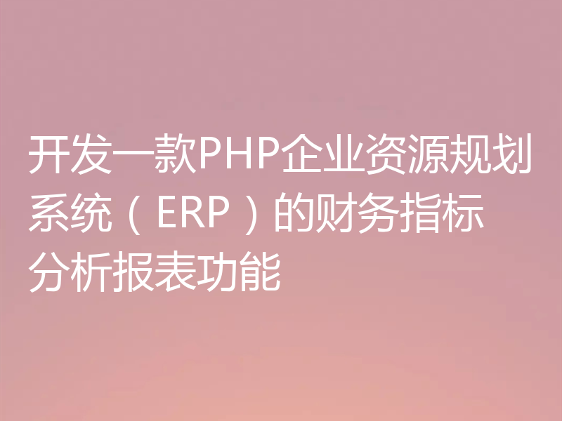 开发一款PHP企业资源规划系统(ERP)的财务指标分析报表功能