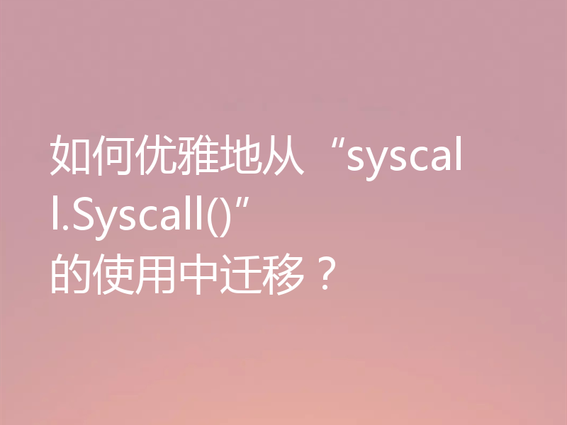 如何优雅地从“syscall.Syscall()”的使用中迁移?