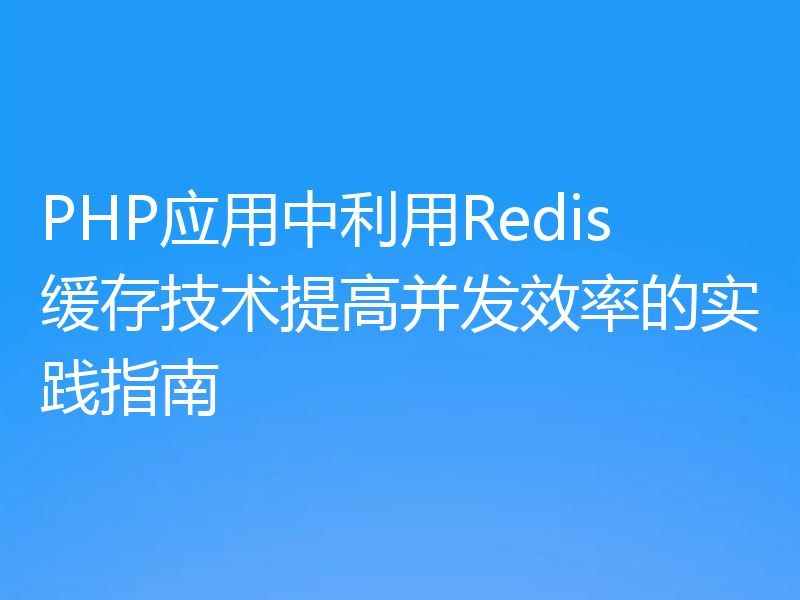 PHP应用中利用Redis缓存技术提高并发效率的实践指南