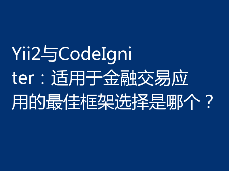Yii2与CodeIgniter:适用于金融交易应用的最佳框架选择是哪个?