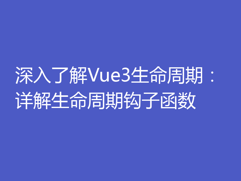 深入了解Vue3生命周期:详解生命周期钩子函数