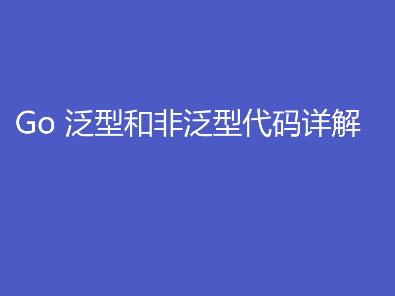 Go 泛型和非泛型代码详解