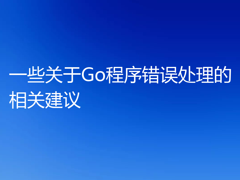 一些关于Go程序错误处理的相关建议