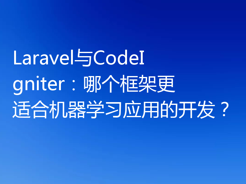 Laravel与CodeIgniter:哪个框架更适合机器学习应用的开发?