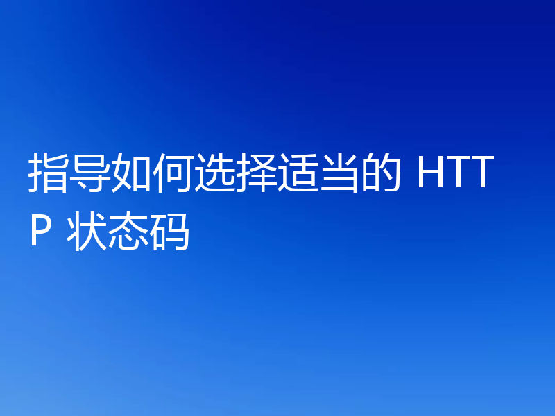 指导如何选择适当的 HTTP 状态码