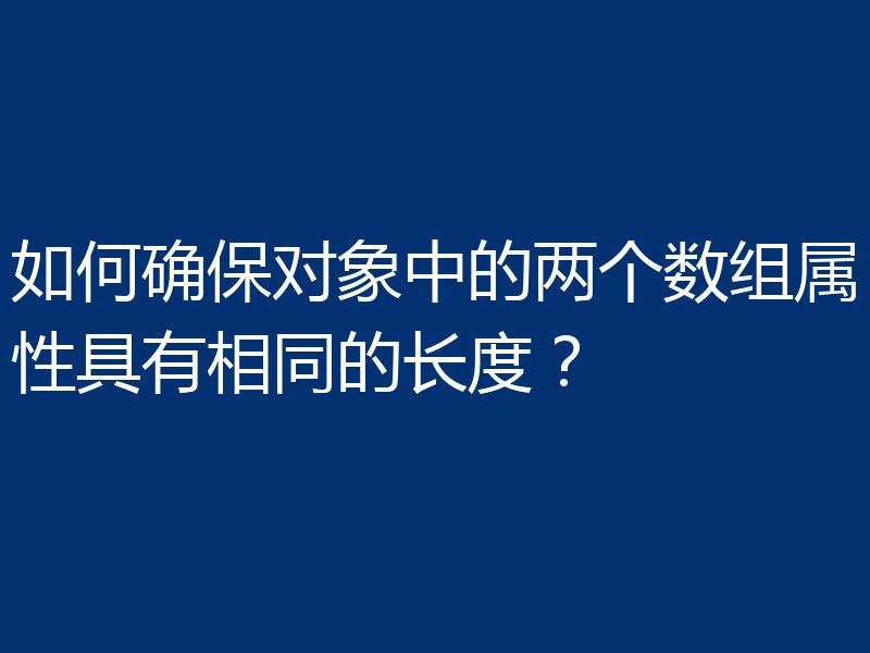 如何确保对象中的两个数组属性具有相同的长度?