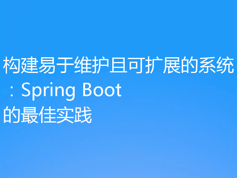 构建易于维护且可扩展的系统:Spring Boot的最佳实践