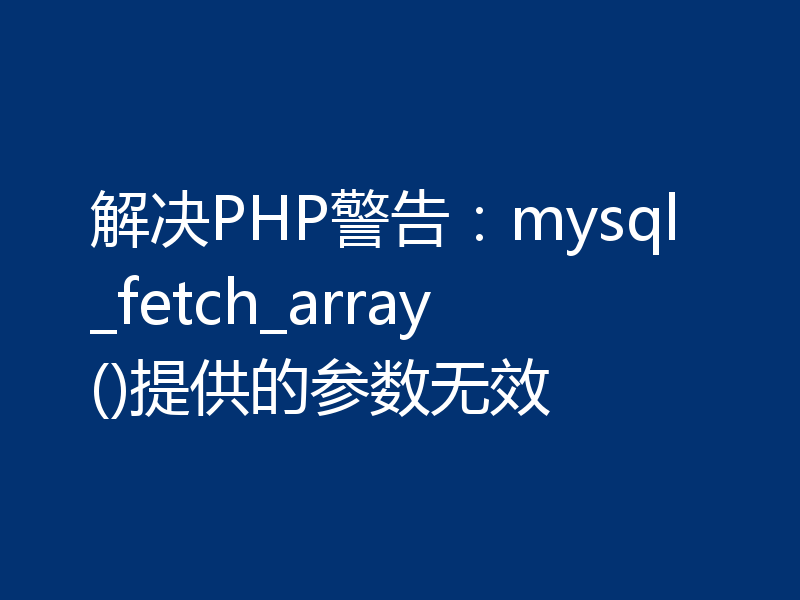 解决PHP警告:mysql_fetch_array()提供的参数无效