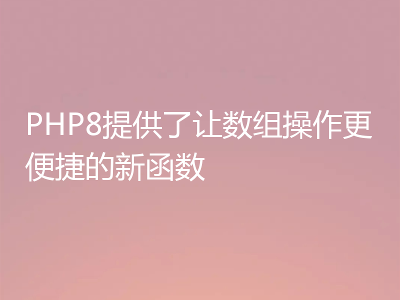 PHP8提供了让数组操作更便捷的新函数