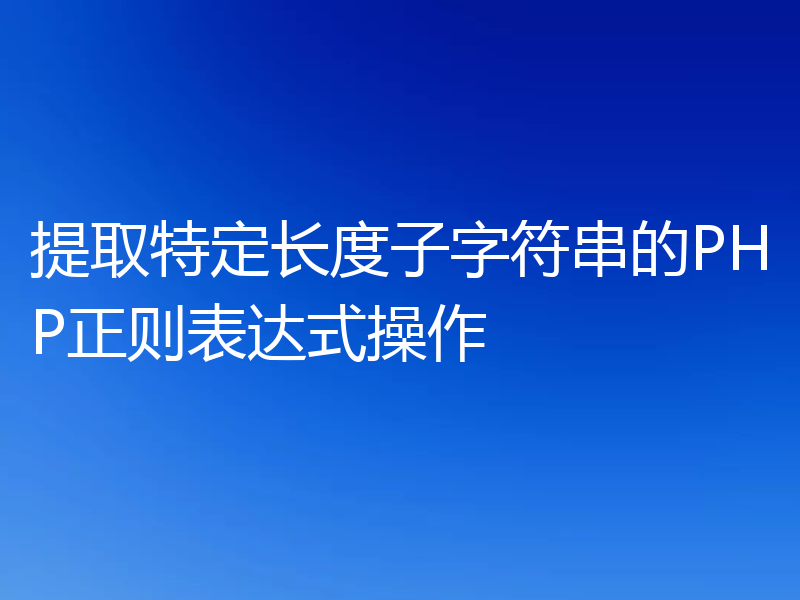 提取特定长度子字符串的PHP正则表达式操作