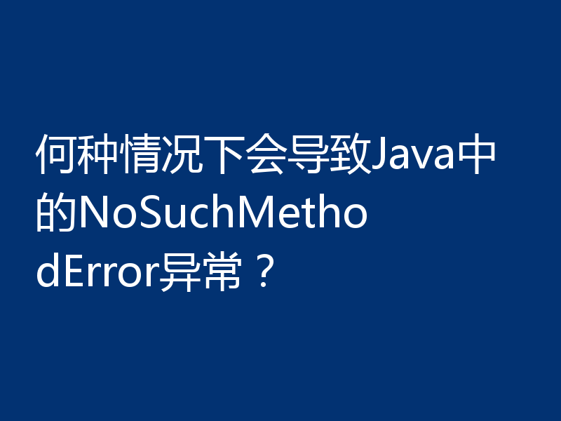 何种情况下会导致Java中的NoSuchMethodError异常?