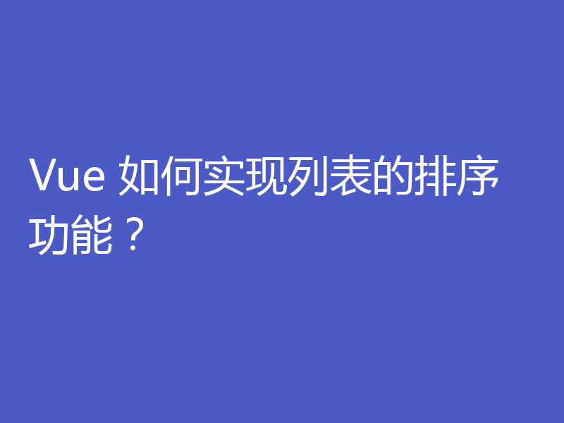 Vue 如何实现列表的排序功能?