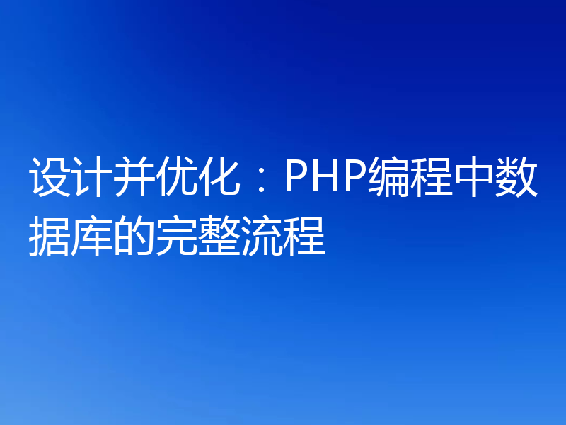 设计并优化:PHP编程中数据库的完整流程