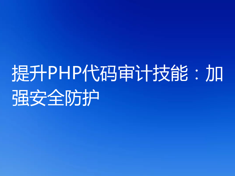 提升PHP代码审计技能:加强安全防护