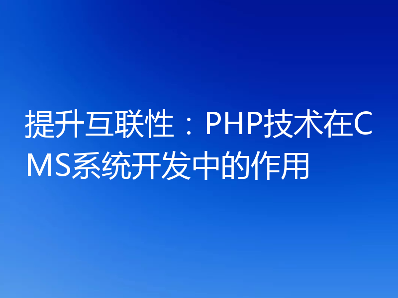 提升互联性:PHP技术在CMS系统开发中的作用