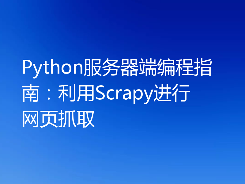 Python服务器端编程指南:利用Scrapy进行网页抓取