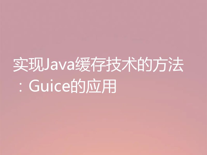 实现Java缓存技术的方法:Guice的应用