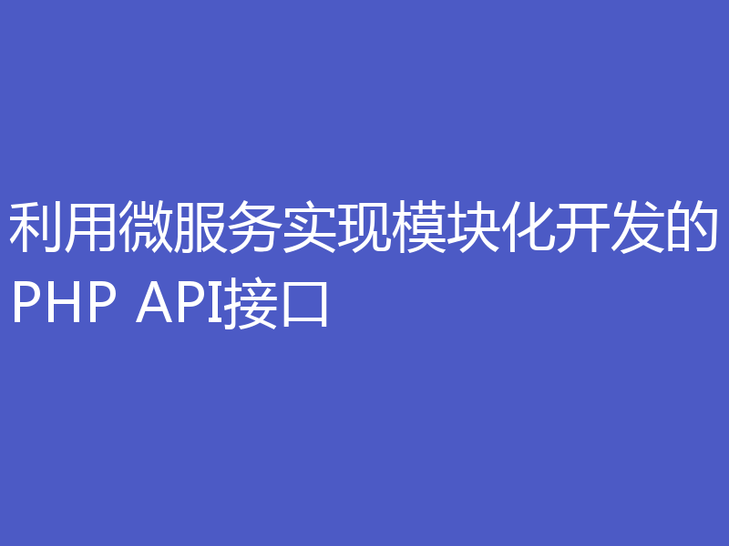 利用微服务实现模块化开发的PHP API接口