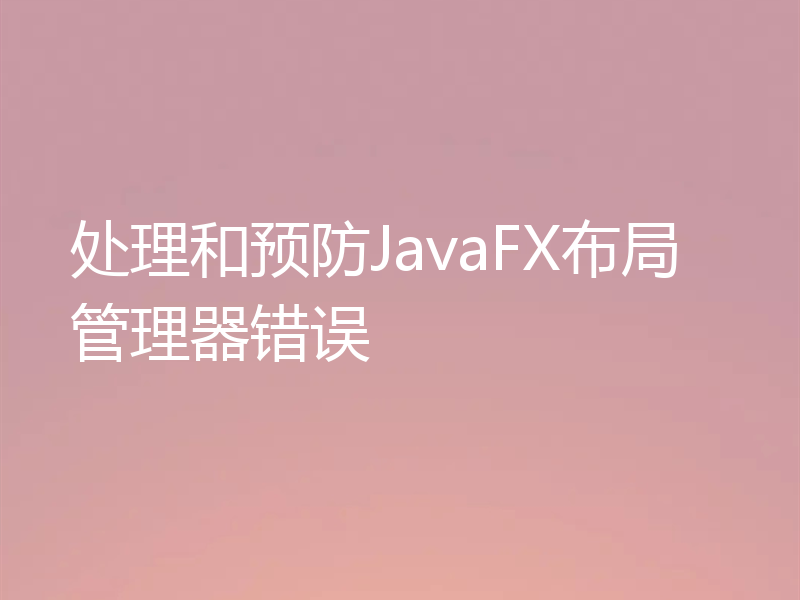 处理和预防JavaFX布局管理器错误
